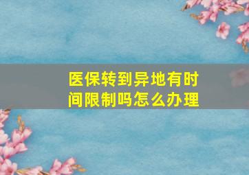 医保转到异地有时间限制吗怎么办理