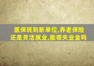 医保转到新单位,养老保险还是灵活就业,能领失业金吗