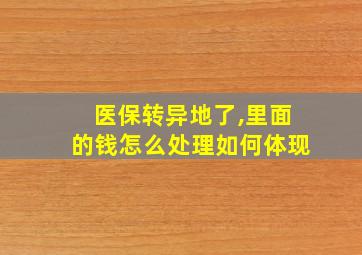 医保转异地了,里面的钱怎么处理如何体现