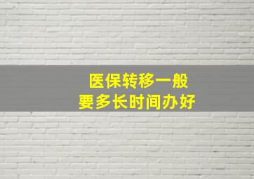 医保转移一般要多长时间办好