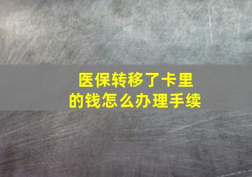 医保转移了卡里的钱怎么办理手续