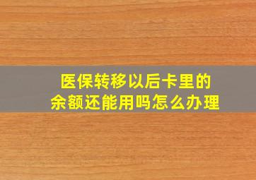 医保转移以后卡里的余额还能用吗怎么办理