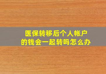 医保转移后个人帐户的钱会一起转吗怎么办