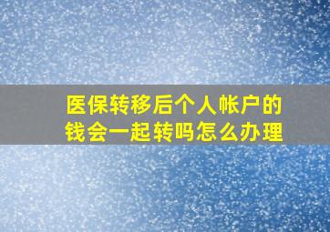 医保转移后个人帐户的钱会一起转吗怎么办理