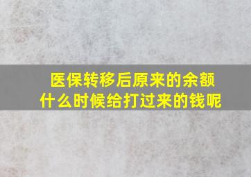 医保转移后原来的余额什么时候给打过来的钱呢