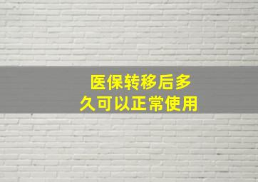 医保转移后多久可以正常使用