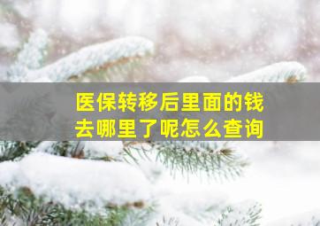 医保转移后里面的钱去哪里了呢怎么查询