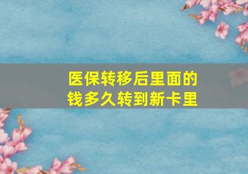 医保转移后里面的钱多久转到新卡里