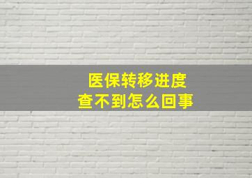 医保转移进度查不到怎么回事