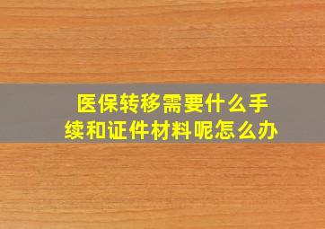 医保转移需要什么手续和证件材料呢怎么办