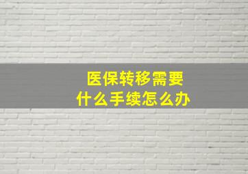 医保转移需要什么手续怎么办