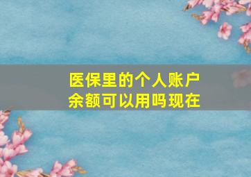 医保里的个人账户余额可以用吗现在