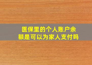 医保里的个人账户余额是可以为家人支付吗