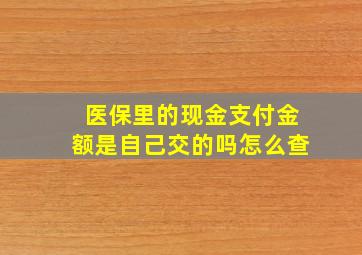 医保里的现金支付金额是自己交的吗怎么查