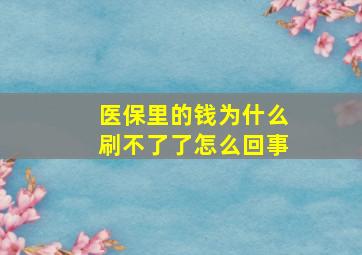 医保里的钱为什么刷不了了怎么回事