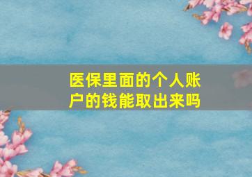 医保里面的个人账户的钱能取出来吗