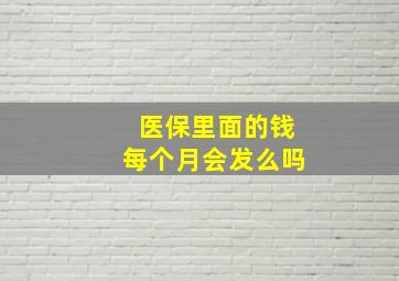 医保里面的钱每个月会发么吗