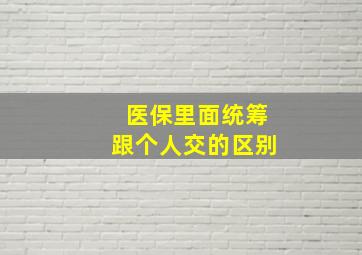 医保里面统筹跟个人交的区别