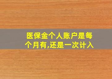 医保金个人账户是每个月有,还是一次计入