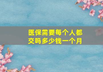 医保需要每个人都交吗多少钱一个月