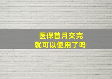 医保首月交完就可以使用了吗