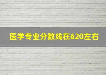 医学专业分数线在620左右