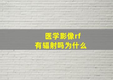 医学影像rf有辐射吗为什么