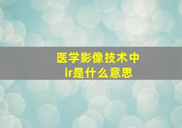 医学影像技术中ir是什么意思