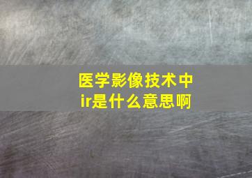 医学影像技术中ir是什么意思啊