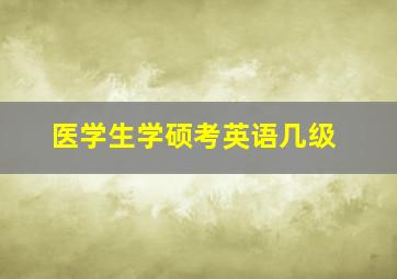 医学生学硕考英语几级