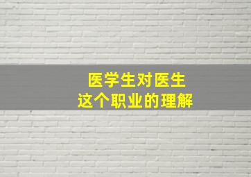 医学生对医生这个职业的理解