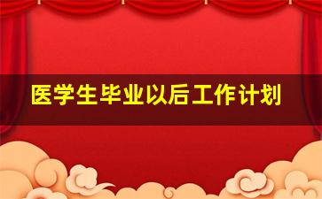 医学生毕业以后工作计划