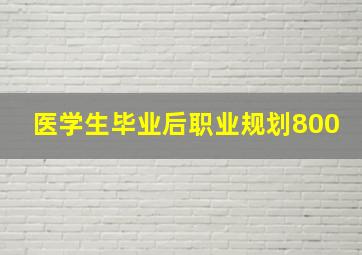 医学生毕业后职业规划800