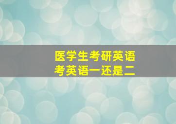 医学生考研英语考英语一还是二