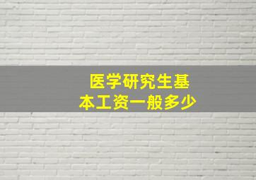 医学研究生基本工资一般多少