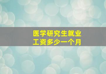 医学研究生就业工资多少一个月