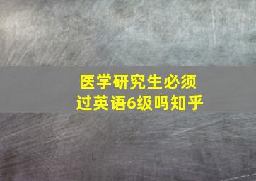 医学研究生必须过英语6级吗知乎