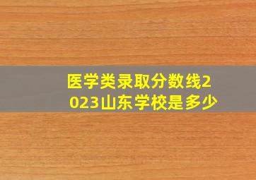 医学类录取分数线2023山东学校是多少