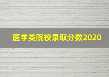 医学类院校录取分数2020