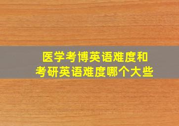 医学考博英语难度和考研英语难度哪个大些