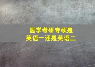 医学考研专硕是英语一还是英语二