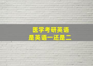 医学考研英语是英语一还是二