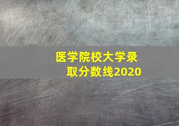 医学院校大学录取分数线2020