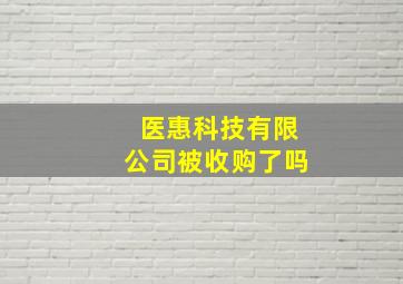 医惠科技有限公司被收购了吗