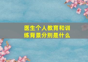 医生个人教育和训练背景分别是什么