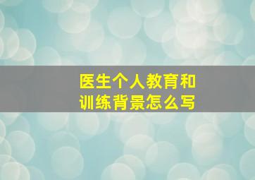 医生个人教育和训练背景怎么写