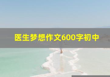 医生梦想作文600字初中