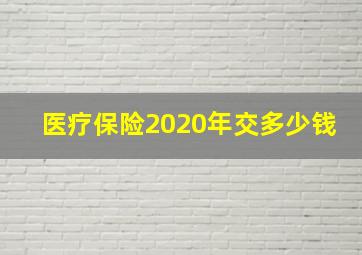 医疗保险2020年交多少钱