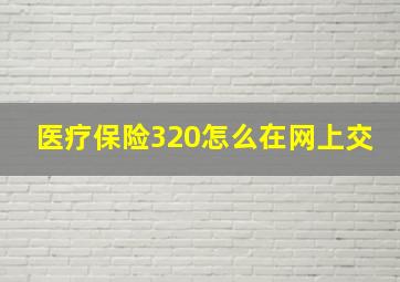 医疗保险320怎么在网上交