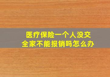 医疗保险一个人没交全家不能报销吗怎么办